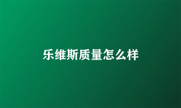 乐维斯质量怎么样