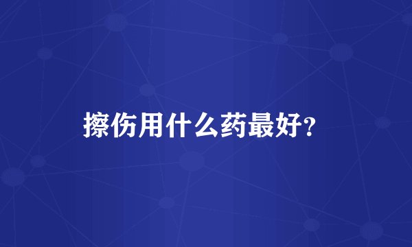 擦伤用什么药最好？
