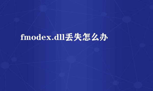 fmodex.dll丢失怎么办