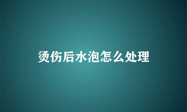 烫伤后水泡怎么处理