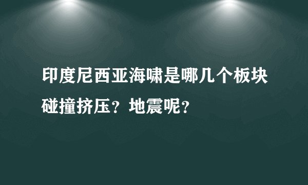 印度尼西亚海啸是哪几个板块碰撞挤压？地震呢？