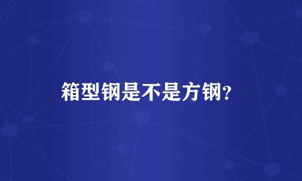 箱型钢是不是方钢？