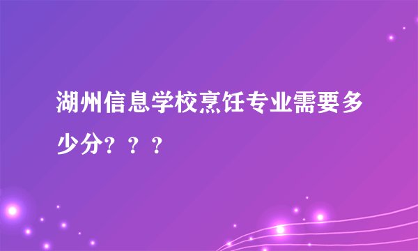 湖州信息学校烹饪专业需要多少分？？？