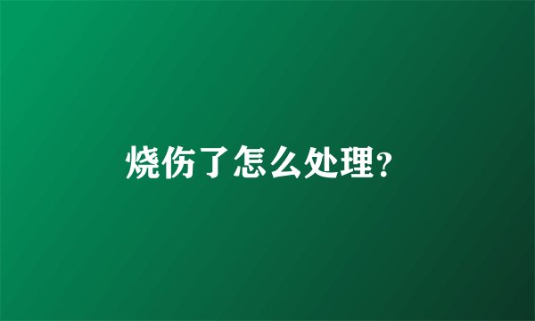 烧伤了怎么处理？