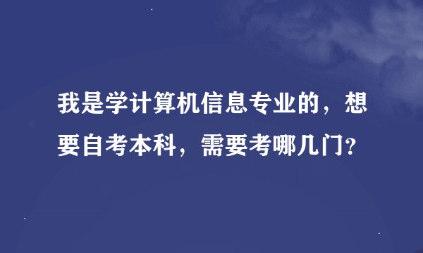 我是学计算机信息专业的，想要自考本科，需要考哪几门？
