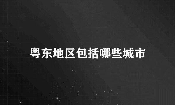 粤东地区包括哪些城市