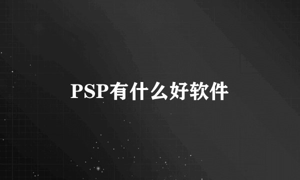 PSP有什么好软件