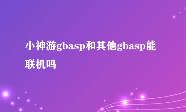 小神游gbasp和其他gbasp能联机吗
