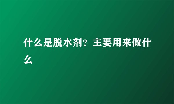 什么是脱水剂？主要用来做什么