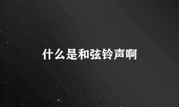 什么是和弦铃声啊