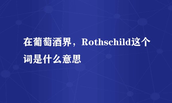 在葡萄酒界，Rothschild这个词是什么意思