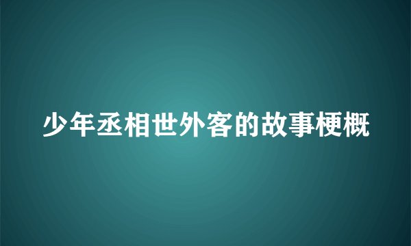 少年丞相世外客的故事梗概