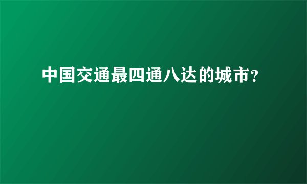 中国交通最四通八达的城市？