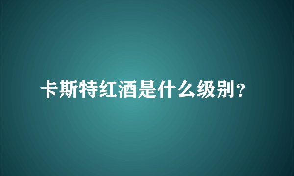 卡斯特红酒是什么级别？