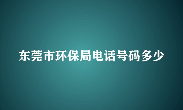 东莞市环保局电话号码多少