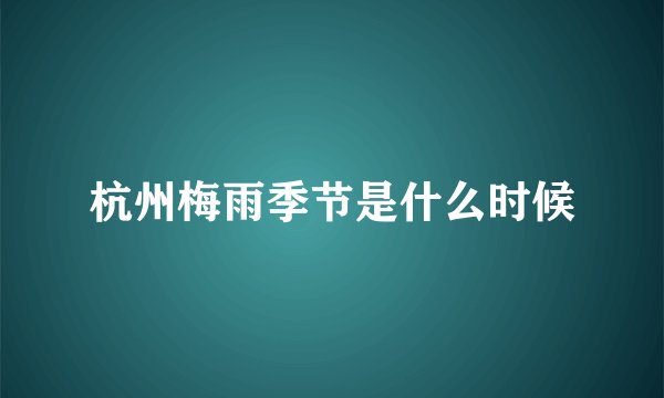杭州梅雨季节是什么时候