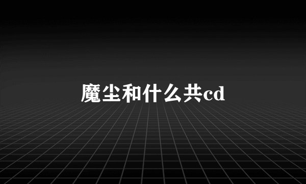 魔尘和什么共cd