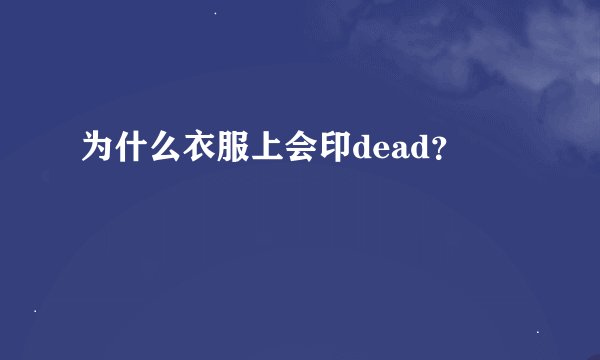 为什么衣服上会印dead？