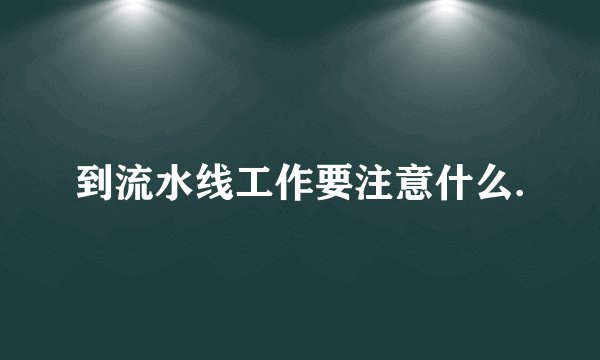 到流水线工作要注意什么.