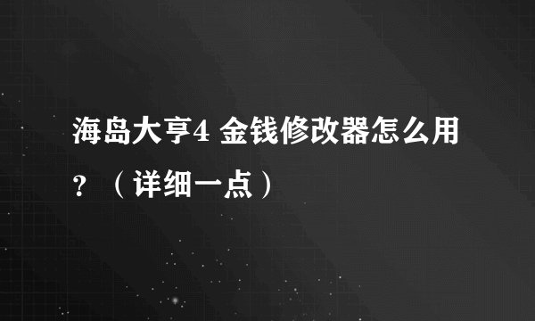 海岛大亨4 金钱修改器怎么用？（详细一点）