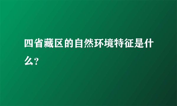 四省藏区的自然环境特征是什么？