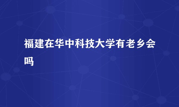 福建在华中科技大学有老乡会吗