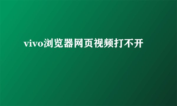 vivo浏览器网页视频打不开