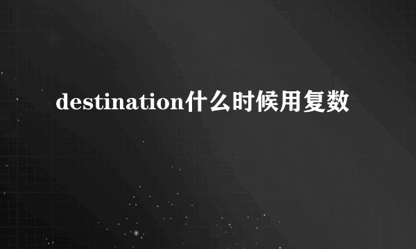 destination什么时候用复数