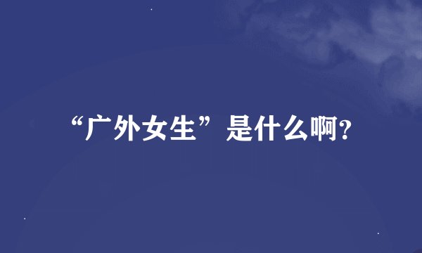 “广外女生”是什么啊？