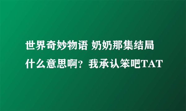 世界奇妙物语 奶奶那集结局什么意思啊？我承认笨吧TAT