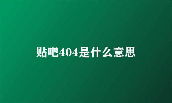贴吧404是什么意思