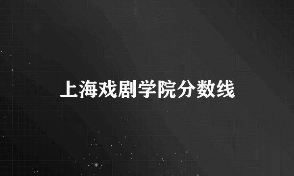 上海戏剧学院分数线