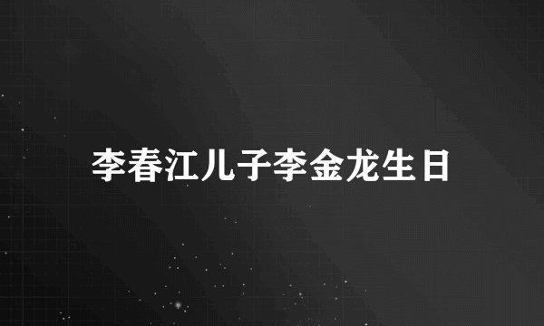 李春江儿子李金龙生日