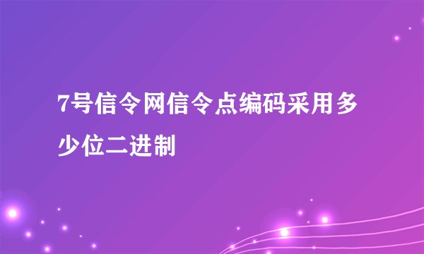 7号信令网信令点编码采用多少位二进制