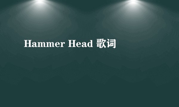 Hammer Head 歌词