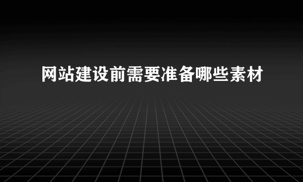 网站建设前需要准备哪些素材