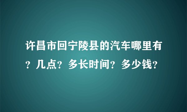 许昌市回宁陵县的汽车哪里有？几点？多长时间？多少钱？