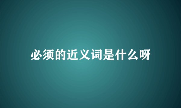 必须的近义词是什么呀