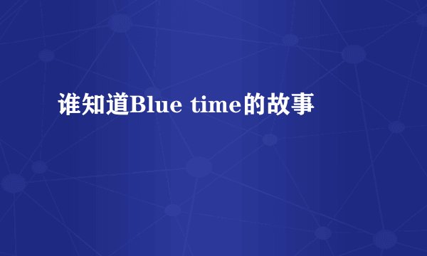 谁知道Blue time的故事