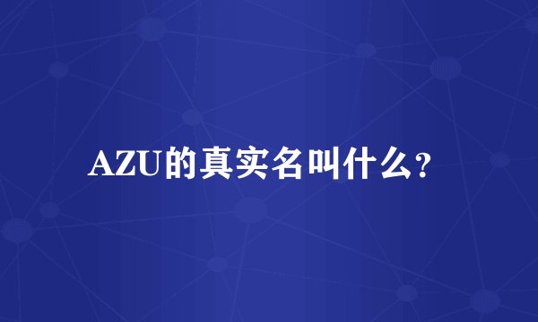 AZU的真实名叫什么？
