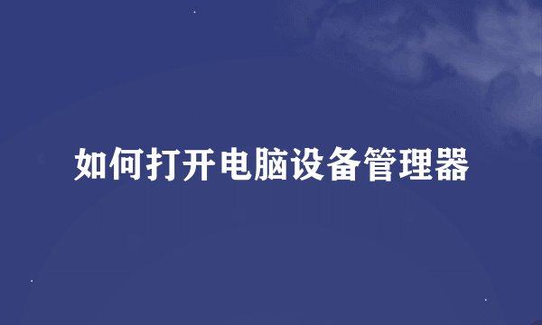 如何打开电脑设备管理器