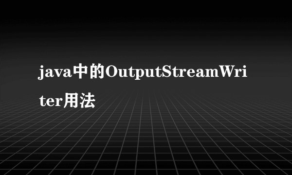 java中的OutputStreamWriter用法