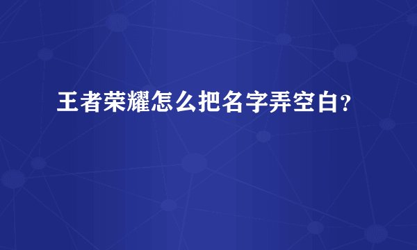 王者荣耀怎么把名字弄空白？