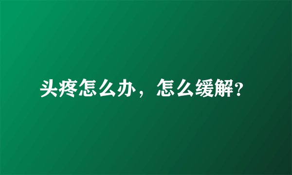 头疼怎么办，怎么缓解？