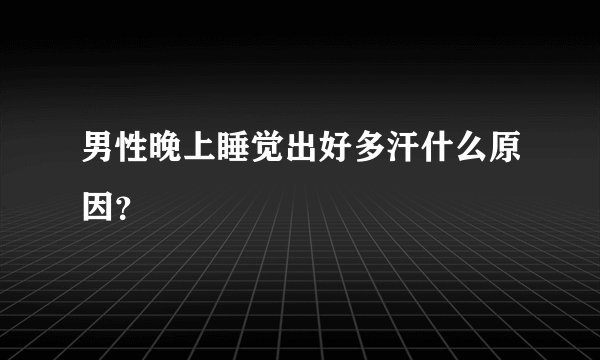 男性晚上睡觉出好多汗什么原因？