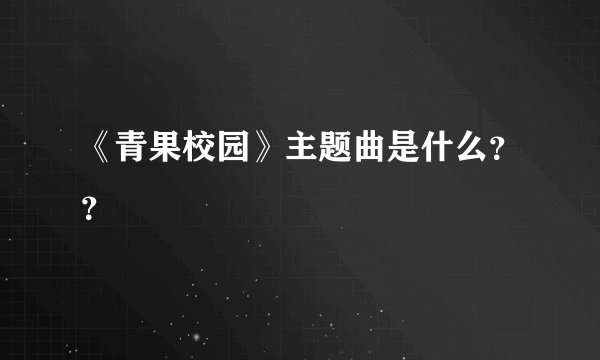 《青果校园》主题曲是什么？？