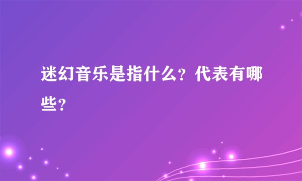 迷幻音乐是指什么？代表有哪些？