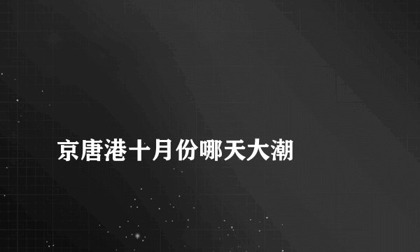 
京唐港十月份哪天大潮

