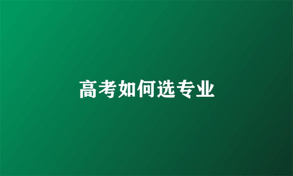 高考如何选专业