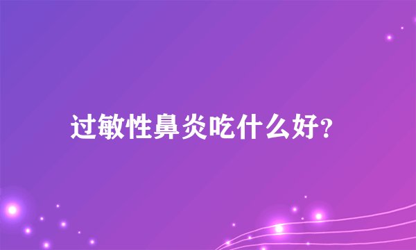过敏性鼻炎吃什么好？